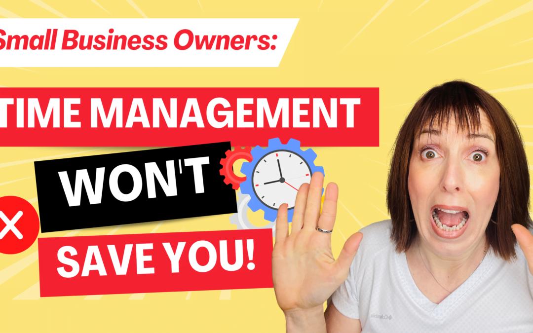 Small Business Owners: Time Management Won’t Save You!