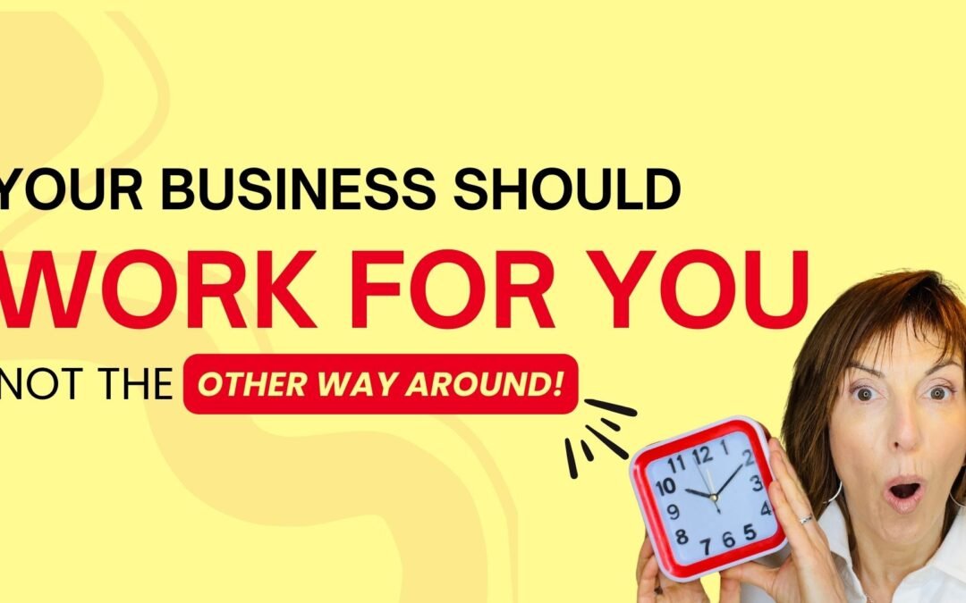 Your Business Should Work For You, Not The Other Way Around