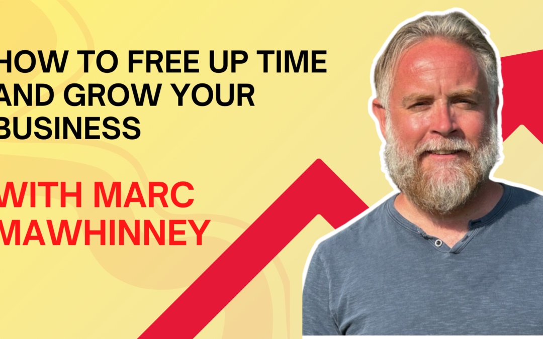 How to Free Up Time and Grow Your Business With Marc Mawhinney